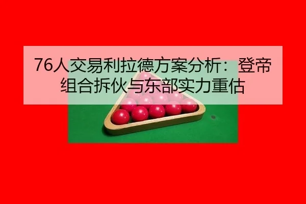 76人交易利拉德方案分析：登帝组合拆伙与东部实力重估